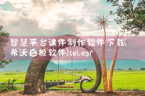 智慧平台课件制作软件下载|telegram desktop中文