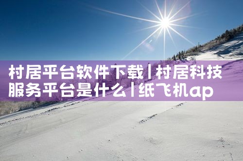 村居平台软件下载|纸飞机app官网中文版
