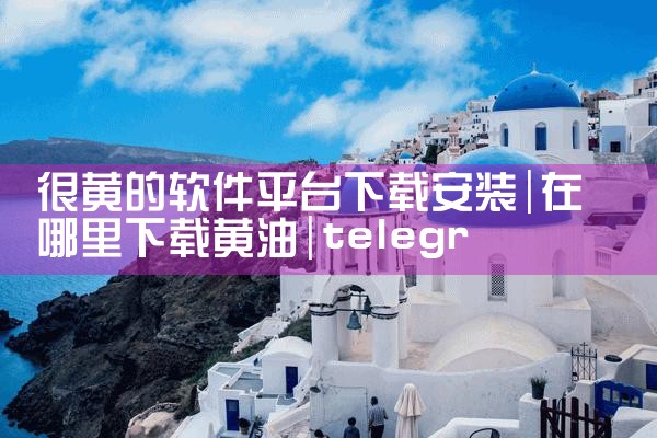 很黄的软件平台下载安装|telegram官网下载,纸飞机下载