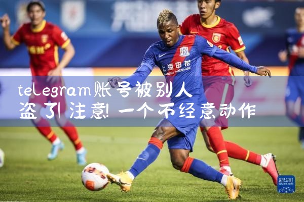 telegram账号被别人盗了