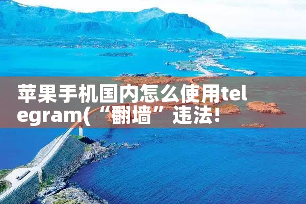 苹果手机国内怎么使用telegram