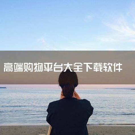 网购平台排行榜前十名-十大手机网购平台下载 - 多,高端电商平台有哪些_高端电商平台排名_高端电商ap,2026手机购物APP排行榜,网上购物安卓版应用下,购物