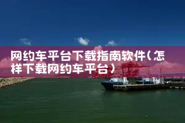网约车平台下载指南软件