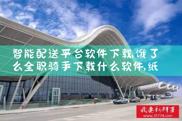智能配送平台软件下载|纸飞机下载