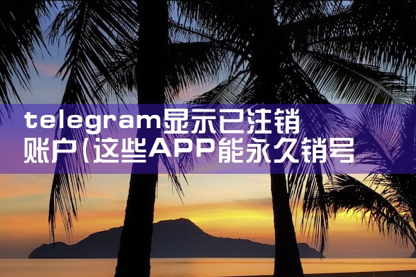 telegram显示已注销账户