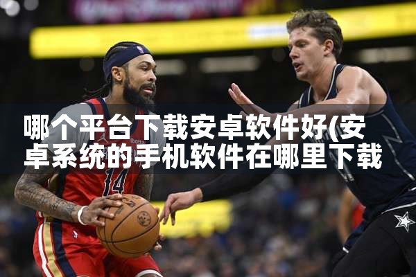 哪个平台下载安卓软件好