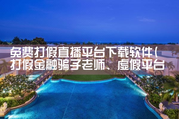 免费打假直播平台下载软件