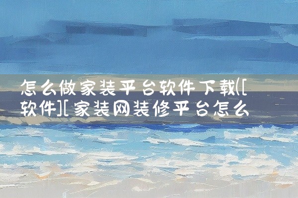 怎么做家装平台软件下载