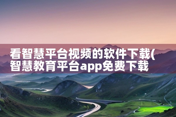 看智慧平台视频的软件下载