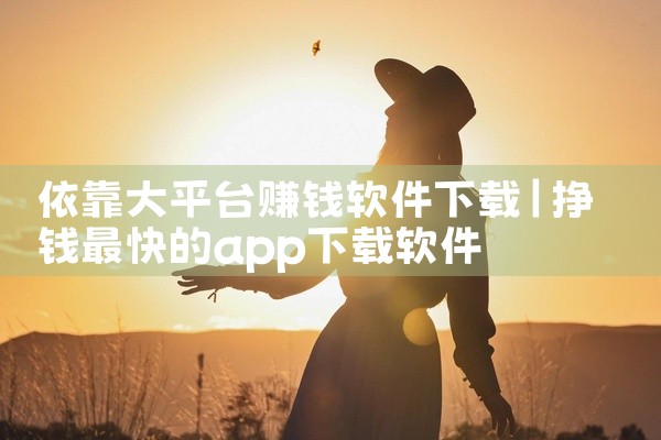 依靠大平台赚钱软件下载