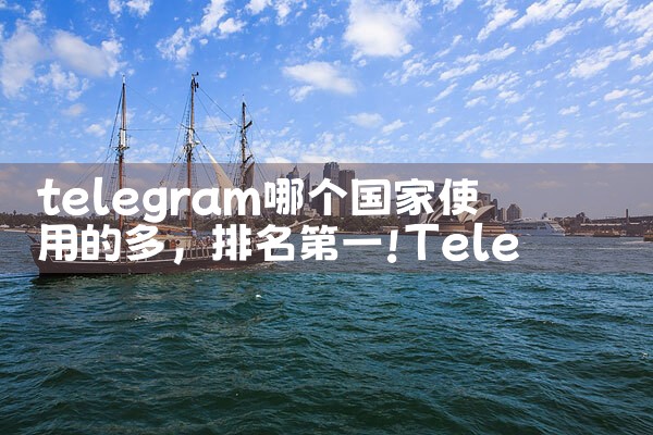 telegram哪个国家使用的多|苹果telegram
