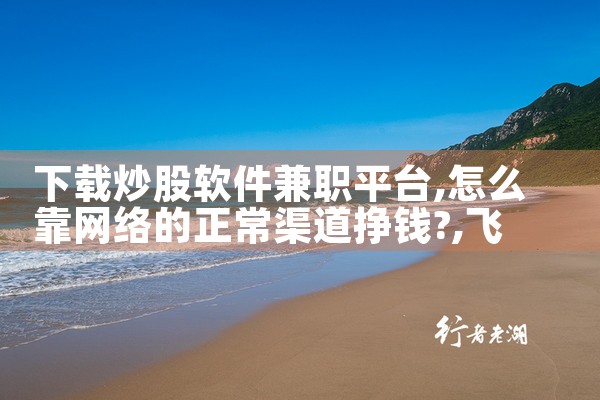 下载炒股软件兼职平台|飞机聊天app下载