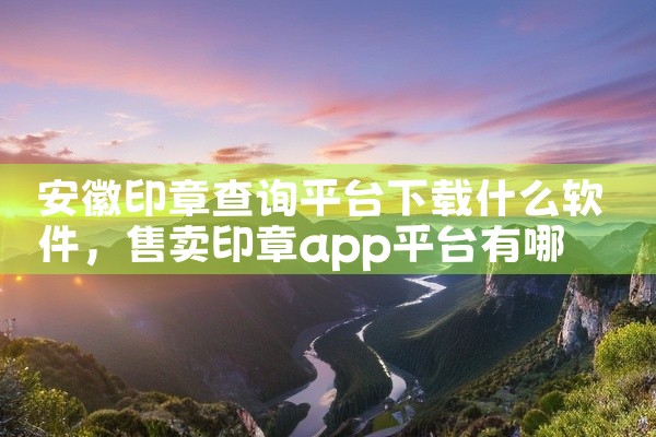 安徽印章查询平台下载什么软件