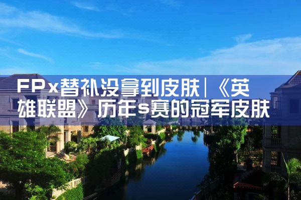 FPx替补没拿到皮肤|Telegram纸飞机下载