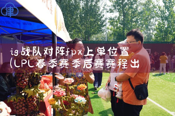 ig战队对阵fpx上单位置|Telegram纸飞机下载