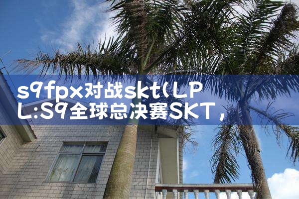 s9fpx对战skt|Telegram纸飞机下载