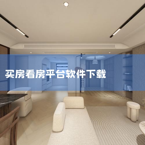 看房买房可以下载的软件有：链家、贝壳找房、安居客、房天下等。详细解释如下：链家：这是一款集房源搜索、金融服务于一体的综合性房产软件。它不仅提供了丰富的房源信息，包括新房、二手房、租赁等，还提供了专业的|汽水音乐下载