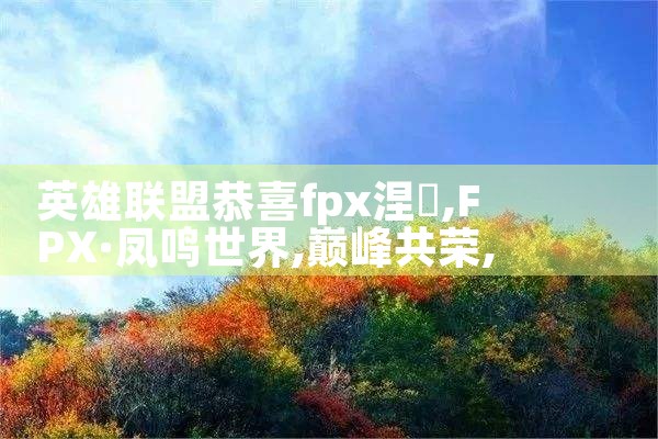 英雄联盟恭喜fpx涅槃|Telegram纸飞机下载
