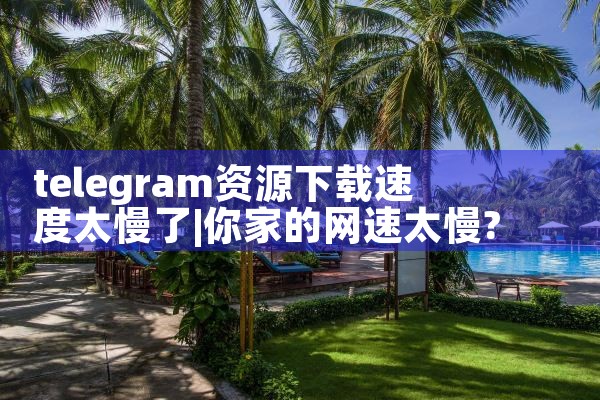 telegram资源下载速度太慢了|苹果telegram
