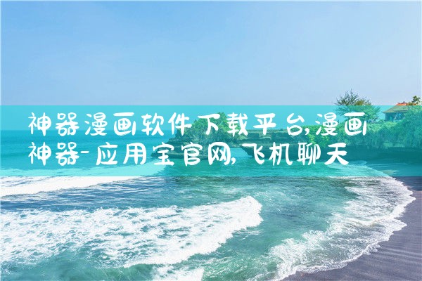 神器漫画软件下载平台|飞机聊天app下载