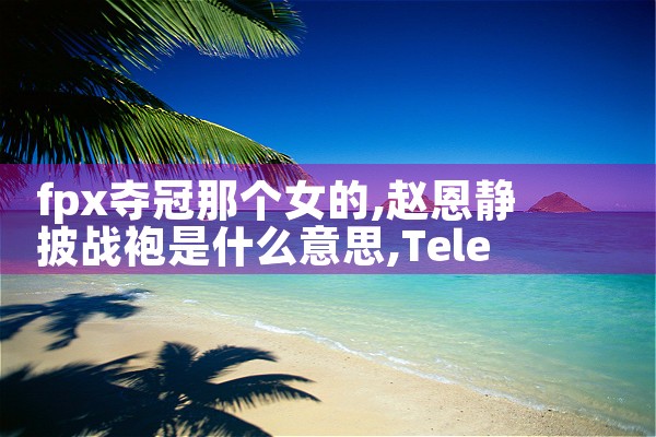 fpx夺冠那个女的|Telegram纸飞机下载