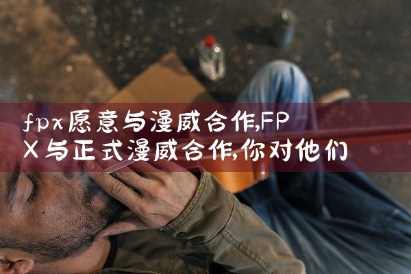 fpx愿意与漫威合作|Telegram纸飞机下载