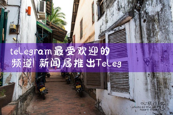 telegram最受欢迎的频道