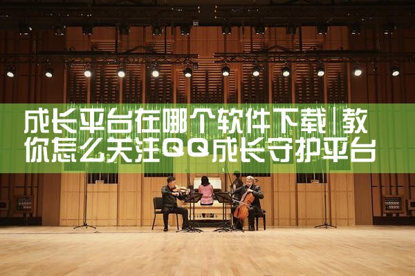 成长平台在哪个软件下载|汽水音乐下载