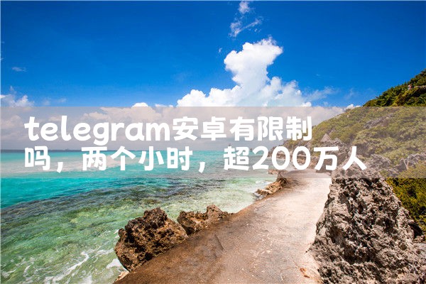 telegram安卓有限制吗