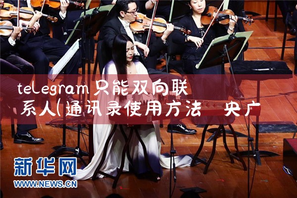 telegram只能双向联系人