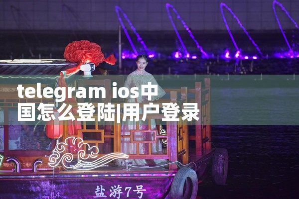 telegram ios中国怎么登陆