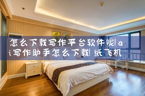 怎么下载写作平台软件呢|纸飞机中文版