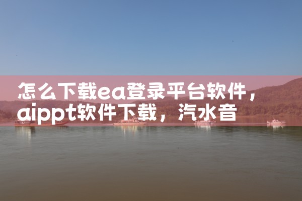 怎么下载ea登录平台软件|汽水音乐下载