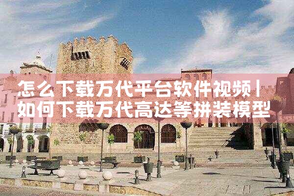 怎么下载万代平台软件视频