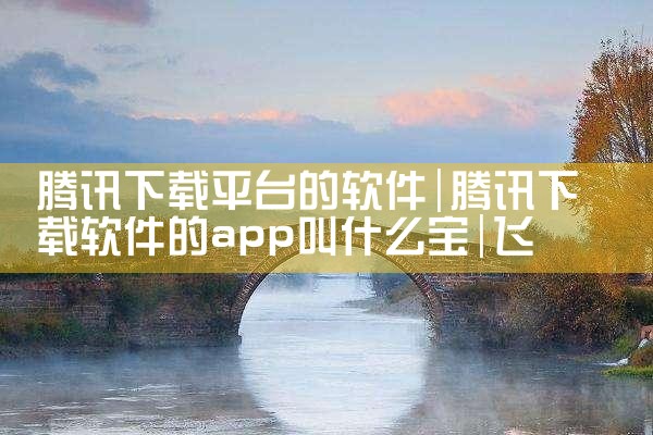 腾讯下载平台的软件|飞机聊天app下载