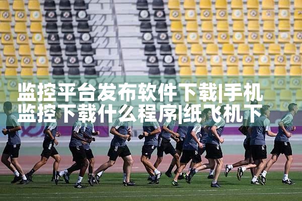 监控平台发布软件下载|纸飞机下载