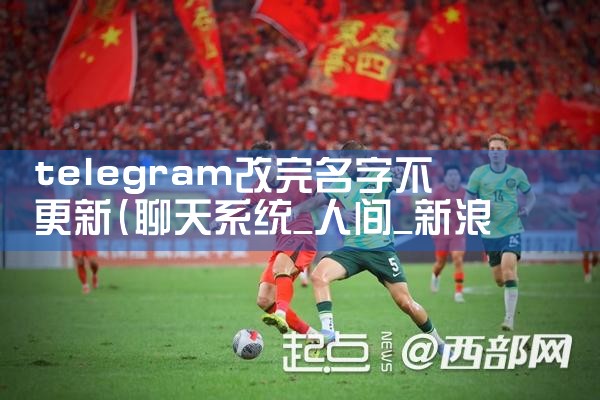 telegram改完名字不更新