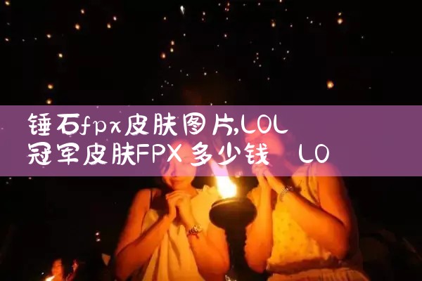锤石fpx皮肤图片|Telegram纸飞机下载