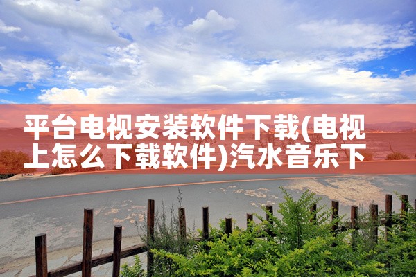 平台电视安装软件下载|汽水音乐下载