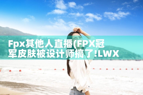 Fpx其他人直播|Telegram纸飞机下载