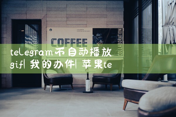 telegram不自动播放gif|苹果telegram