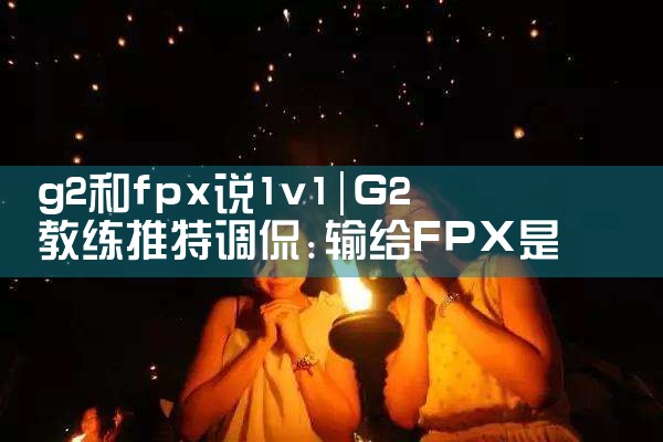 g2和fpx说1v1|Telegram纸飞机下载