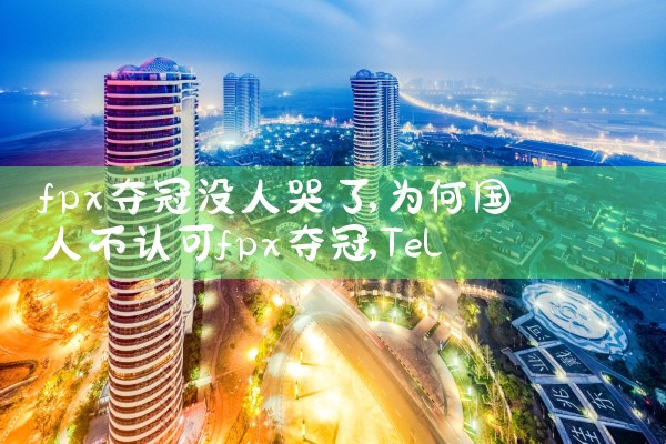 fpx夺冠没人哭了|Telegram纸飞机下载