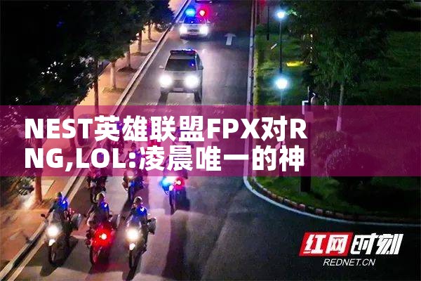 NEST英雄联盟FPX对RNG|Telegram纸飞机下载